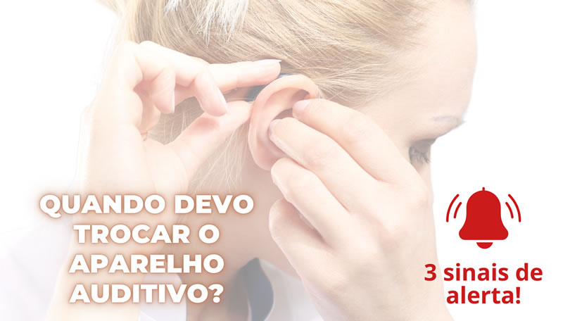 Quando devo trocar o aparelho auditivo?